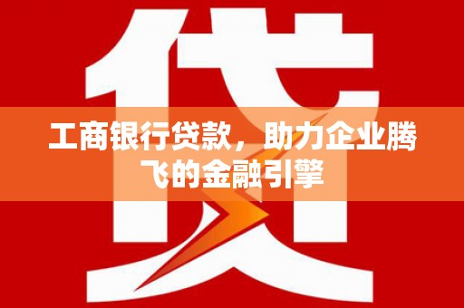 海淀工商银行贷款，助力企业腾飞的金融引擎