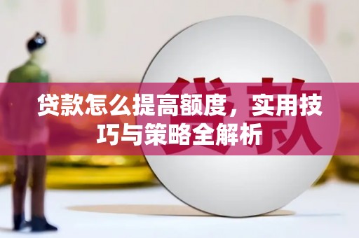 炎陵贷款怎么提高额度，实用技巧与策略全解析
