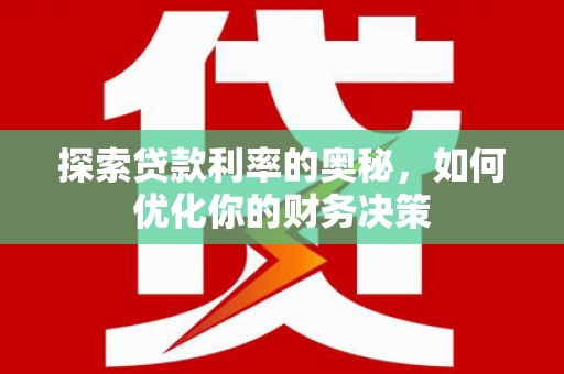 闽侯探索贷款利率的奥秘，如何优化你的财务决策