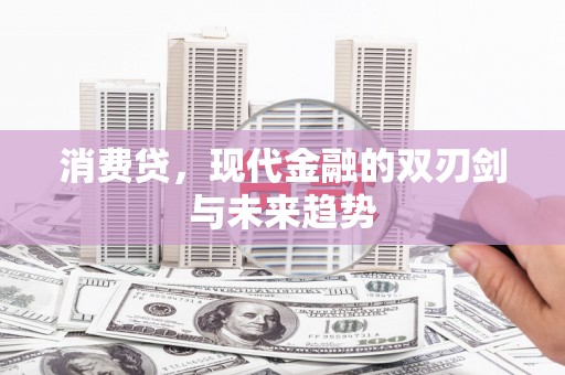 芝罘消费贷，现代金融的双刃剑与未来趋势