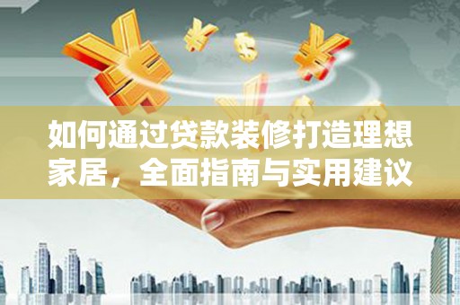 蒙阴如何通过贷款装修打造理想家居,全面指南与实用建议 蒙阴如何通过贷款装修打造理想家居,全面指南与实用建议