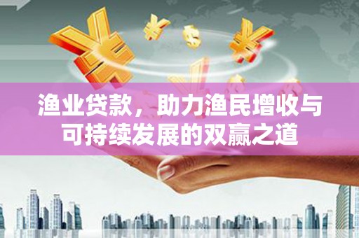 中堂渔业贷款，助力渔民增收与可持续发展的双赢之道