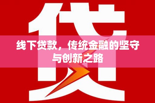 安居线下贷款，传统金融的坚守与创新之路