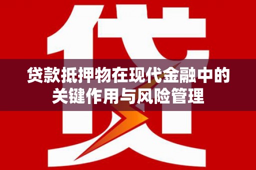 左权贷款抵押物在现代金融中的关键作用与风险管理