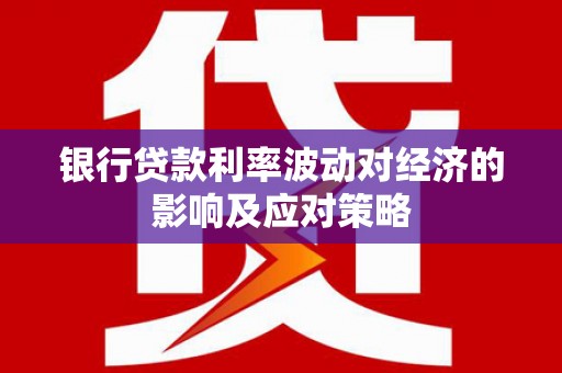 宝坻银行贷款利率波动对经济的影响及应对策略