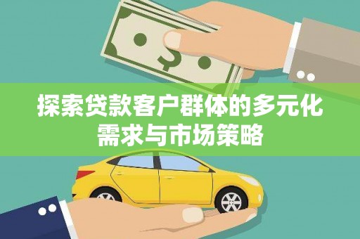 庐阳探索贷款客户群体的多元化需求与市场策略