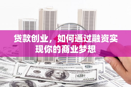 嘉模堂区贷款创业，如何通过融资实现你的商业梦想