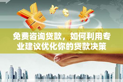 中西免费咨询贷款，如何利用专业建议优化你的贷款决策