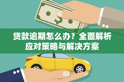 安仁贷款逾期怎么办？全面解析应对策略与解决方案