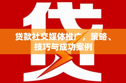 昂昂溪贷款社交媒体推广，策略、技巧与成功案例