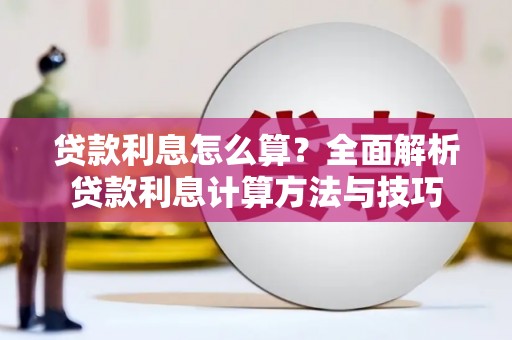 巧家贷款利息怎么算？全面解析贷款利息计算方法与技巧