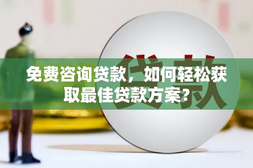 吉木萨尔免费咨询贷款，如何轻松获取最佳贷款方案？