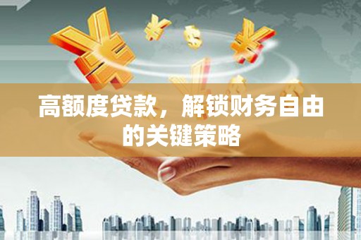 利津高额度贷款，解锁财务自由的关键策略